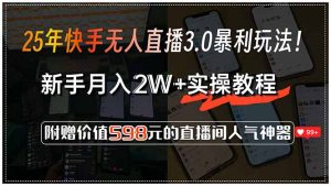 25年快手无人直播3.0暴利玩法！，新手月入2W+实操教程，附赠价值598元…-琴书聊项目