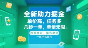 全新助力掘金 ，单价高 ，任务多 ，几秒一单 ，单量无限，收益稳定，操作简单，一部手机即可【揭秘】-琴书聊项目