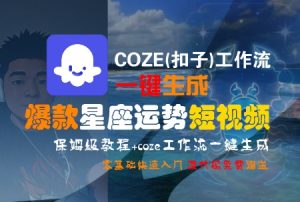 COZE(扣子)工作流一键生成爆款星座运势短视频，保姆级教程，零基础快速入门-琴书聊项目