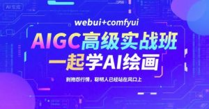 AIGC高级实战班，webui+comfyui，一起学AI绘画，别抱怨行情，聪明人已经站在风口上-琴书聊项目