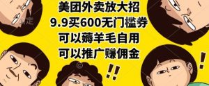 美团外卖放大招，9.9买600无门槛券，可以薅羊毛自用，可以推广挣佣金【揭秘】-琴书聊项目