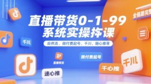 直播带货0~1~99系统实操课，自然流、微付费起号、千川、随心推等，直播带货全链路完整逻辑-琴书聊项目