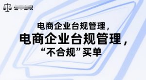 电商企业台规管理，别让你的公司为“不合规”买单-琴书聊项目