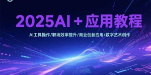2025AI+应用教程，AI工具操作/职场效率提升/商业创新应用/数字艺术创作-琴书聊项目