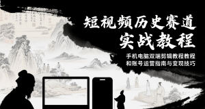 短视频历史赛道实战教程，手机电脑双端剪辑教程和账号运营指南与变现技巧-琴书聊项目
