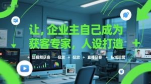 让企业主自己成为获客专家，人设打造+短视频获客+投放+直播获客+私域运营-琴书聊项目