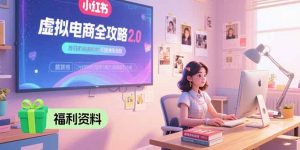 虚拟电商全攻略2.0，开店选品实操流程，账号定位、货源发布、笔记发布技巧-琴书聊项目