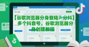 谷歌浏览器分身登陆多个抖音号,谷歌浏览器分身创建教程-琴书聊项目