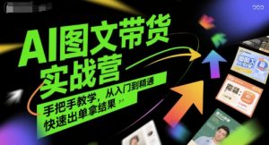 AI图文带货实战营，手把手教学，从入门到精通，快速出单拿结果-琴书聊项目