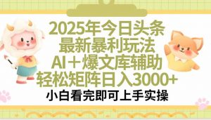 2025年今日头条最新暴利玩法，一键生成爆款，轻松实现矩阵日入3000+-琴书聊项目
