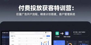 付费投放获客特训营：巨量广告开户流程，精准计划搭建，客户管理系统-琴书聊项目