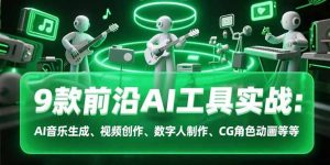 9款前沿AI工具实战课:AI音乐生成、视频创作、数字人制作、CG角色动画等等-琴书聊项目