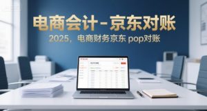 电商会计-京东对账2025,电商财务京东pop对账-琴书聊项目