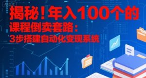 揭秘！年入100个的课程倒卖套路：3 步搭建自动化变现系统-琴书聊项目