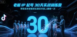 老板IP起号30天实战训练营，帮助实体老板把生意在抖音上重做一次-琴书聊项目