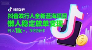 抖音发行人全新蓝海项目，懒人稳定放单变现,，日入1k+，手机操作【揭秘】-琴书聊项目