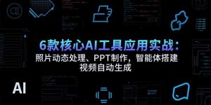 6款核心AI工具应用实战：照片动态处理、PPT制作，智能体搭建 视频自动生成-琴书聊项目