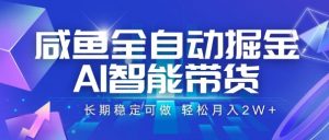 咸鱼全自动掘金，AI智能带货，长期稳定可做，轻松月入2W+【揭秘】-琴书聊项目