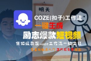COZE(扣子)工作流一键生成励志爆款短视频，保姆级教程，零基础快速入门-琴书聊项目