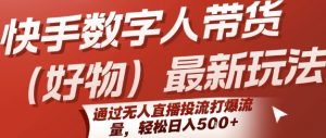 快手数字人带货(好物)最新玩法，通过无人直播投流打爆流量，轻松日入5张-琴书聊项目