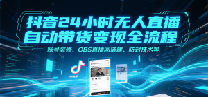 抖音24小时无人直播自动带货变现全流程，账号装修、OBS直播间搭建、防封技术等-琴书聊项目