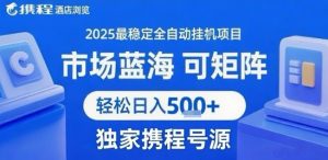 携程浏览全自动挂G项目 附号源可矩阵 轻松日入5张+【揭秘】-琴书聊项目