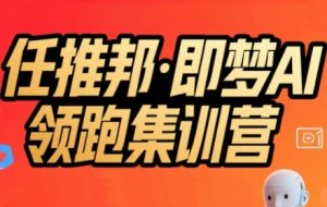 任推邦·即梦AI领跑集训营，低粉号冷启动，单条视频变现1.2W实操-琴书聊项目