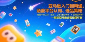亚马逊入门到精通，涵盖平台认知、选品策略、Listing优化、广告投放/等等-琴书聊项目