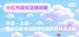 小红书虚拟店铺攻略，开店-上架-全自动发货出售学科虚拟资料完整流程-琴书聊项目