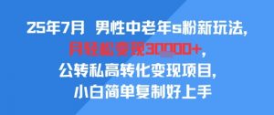 25年7月男性中老年s粉新玩法，月轻松变现3W+，公转私高转化变现项目，小白简单复制好上手-琴书聊项目