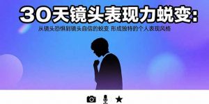 30天镜头表现力蜕变：从镜头恐惧到镜头自信的蜕变 形成独特的个人表现风格-琴书聊项目