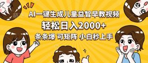AI一键生成儿童益智早教视频，轻松日入2000+，条条爆款，小白秒上手，…-琴书聊项目
