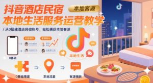 抖音酒店民宿本地生活服务运营教学，从0搭建酒店民宿账号，轻松捕获本地客源-琴书聊项目