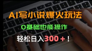 AI写小说爆火玩法，0基础也能操作，日收益轻松300+！-琴书聊项目