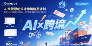 AI赋能原创设计跨境精英计划,聚焦Temu台运营与AI原创设计,助你实现跨境业务从0到1000的增长-琴书聊项目