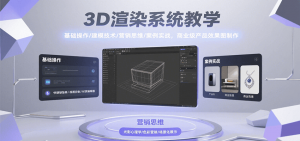 3D渲染系统教学,基础操作/建模技术/营销思维/案例实战,商业级产品效果图制作-琴书聊项目