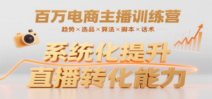 百万电商主播训练营，涵盖趋势/选品/算法/脚本/话术，提升转化能力-琴书聊项目