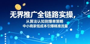 无界推广全链路实操，从算法认知到爆单策略，中小商家低成本引爆精准流量-琴书聊项目
