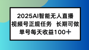 2025AI智能无人直播新玩法,视频号长期稳定任务,单日平均收益100+-琴书聊项目