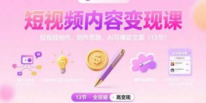 短视频内容变现课：短视频制作、创作思路、Ai写爆款文案(13节-琴书聊项目
