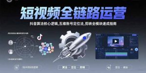 短视频全链路运营：抖音算法核心逻辑,五维账号定位法,剪映全模块速成指南-琴书聊项目