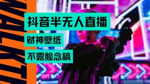 抖音半无人直播生肖财神AI图撸音浪，不用露脸、只需要读稿，宝妈、大学…-琴书聊项目