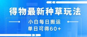 得物最新种草玩法，小白每日搬运单日可得60+-琴书聊项目