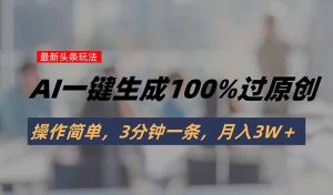 头条最新玩法，AI一键生成100%过原创，操作简单，3分钟一条，月入3W＋-琴书聊项目