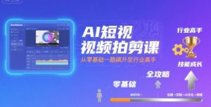 AI短视频拍剪课，全攻略到精通，带你从零基础一路飙升至行业高手-琴书聊项目