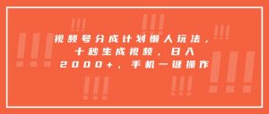 视频号分成计划懒人玩法，十秒生成视频，日入2000+，手机一键操作-琴书聊项目