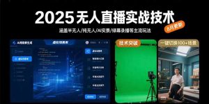 2025无人直播实战技术-8月，涵盖半无人/纯无人/AI实景/绿幕录播等主流玩法-琴书聊项目