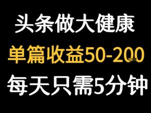 每天5分钟，用今日头条创作大健康图文 单篇收益50-2张-琴书聊项目
