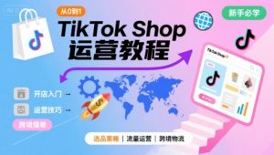 TikTok Shop从0到1运营教程,TikTok跨境电商新手必学课程-琴书聊项目