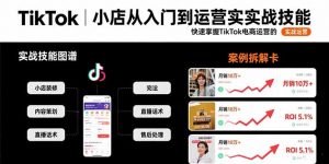 TikTok小店从入门到运营实战技能：快速掌握TikTok电商运营的完整方法论-琴书聊项目
